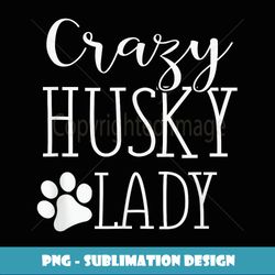 Crazy Husky Lady Funny Husky Gift For Husky Lover - Png Transparent Sublimation Design
