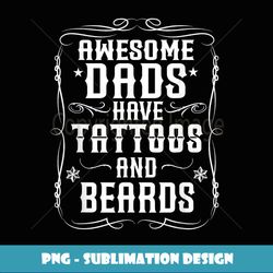 awesome dads have tattoos and beards inked bearded dad - decorative sublimation png file