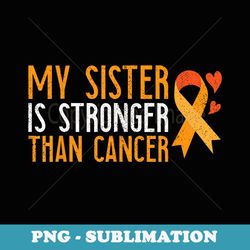 my sister is stronger than cancer leukemia awareness - vintage sublimation png download