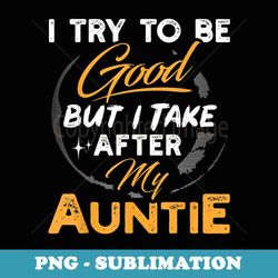 i try to be good but i take after my auntie funny - png sublimation digital download