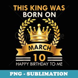 mens this king was born on march 10 - kings happy birthday