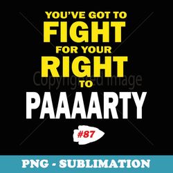 you've got to fight for your right to paaaarty - png sublimation digital download