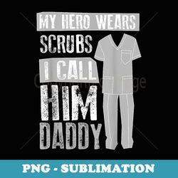 my hero s scrubs i call him daddy cool daughter - artistic sublimation digital file