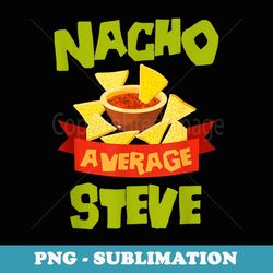 nacho average steve funny birthday personalized name - sublimation png file