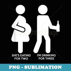 's she's eating for two i am drinking for 3 funny pre - png transparent sublimation file