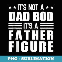 it's not a dad bod it's father figure funny father day - sublimation png file