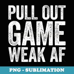 pull out game weak af father's day - elegant sublimation png download