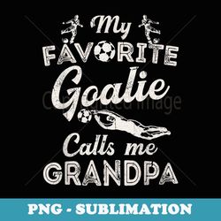 my favorite goalie calls me grandpa soccer fathers day - png sublimation digital download