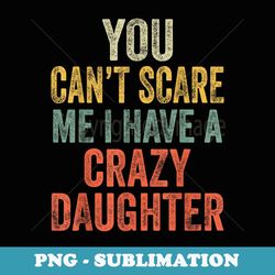 you can't scare me i have a crazy daughter funny dad - signature sublimation png file