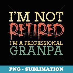 im not retired professional grandpa funny fathers day men - digital sublimation download file