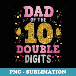 proud dad of the double digit 10th birthday girl father - sublimation png file