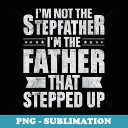 i'm not the stepfather the father that stepped up s for - premium png sublimation file