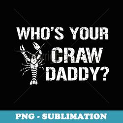 who's your craw daddy funny crawfish boil cajun crayfish men - premium sublimation digital download