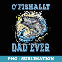 o'fishally the best dad ever bass fishing fisher fathers day - creative sublimation png download