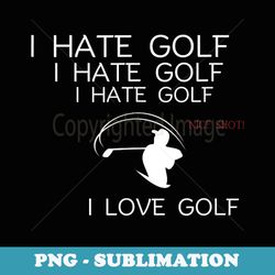 i hate golf i hate golf i hate golf nice shot i love golf - premium png sublimation file