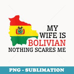 nothing scares me my wife is bolivian husband bolivia - trendy sublimation digital download