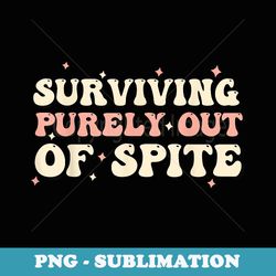 surviving purely out of spite funny anxiety groovy quote - png transparent sublimation design