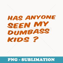 has anyone seen my dumbass kid - exclusive sublimation digital file