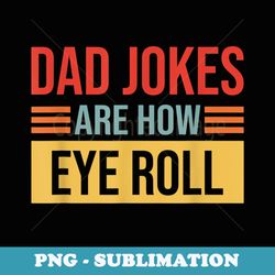 dad jokes are how eye role , dad joke, fathers day - trendy sublimation digital download