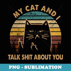 funny cat lover quote my cat and i talk shit about you - instant png sublimation download