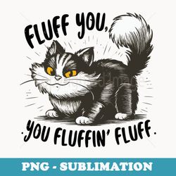 fluff you you fluffin fluff funny cat - professional sublimation digital download