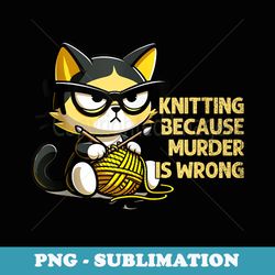 knitting because murder is wrong funny cat knits - png transparent sublimation file