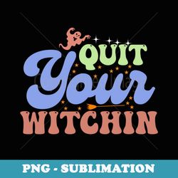 quit your witchin funny halloween ghost witch costume - instant png sublimation download