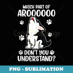 which part of aroooo dont you understand husky dog lover - modern sublimation png file