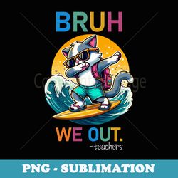 surfing cat bruh we out of school for summer teachers - premium sublimation digital download