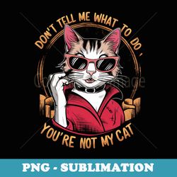 dont tell me what to do cat with glasses fashion - unique sublimation png download