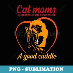 cat moms understand the importance of a cuddle mothers day - artistic sublimation digital file