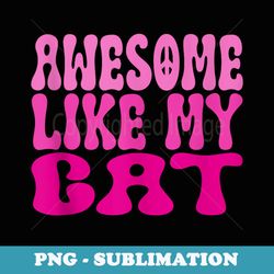 awesome like my cat funny cat lover cat owner meow kitty pet - sublimation png file
