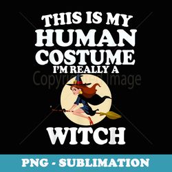 this is my human costume im really a witch halloween - png sublimation digital download