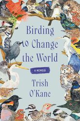 birding to change the world: a memoir by trish o'kane