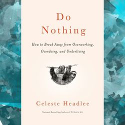 how to break away from overworking, overdoing, and underliving by celeste headlee