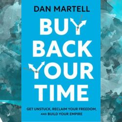 buy back your time: get unstuck, reclaim your freedom, and build your empire by dan martell