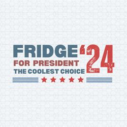 2024 fridge for president the coolest choice svg
