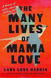 the many lives of mama love: a memoir of lying, stealing, writing, and healing by lara love hardin
