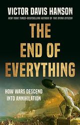 the end of everything: how wars descend into annihilation by victor davis hanson