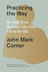 practicing the way: be with jesus. become like him. do as he did. by john mark comer
