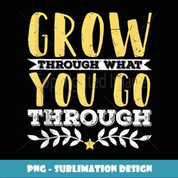 growth grow through what you go through entrepreneur teacher - vintage sublimation png download