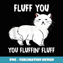 fluff you you fluffin fluff funny kitten - instant sublimation digital download