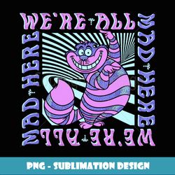 disney alice in wonderland cheshire cat we're all mad box up - signature sublimation png file