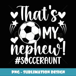 that's my nephew soccer aunt of a soccer player auntie - unique sublimation png download