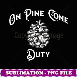 funny pine cone novely t on pine cone duy gif - png sublimation digital download