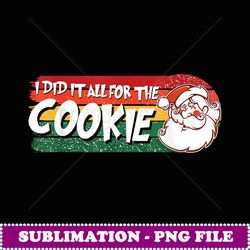 i did it all for the cookie inappropriate christmas adult - artistic sublimation digital file