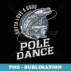 gotta love a good pole dance mens fish funny quote fishing - png transparent sublimation design
