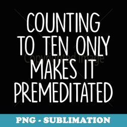 counting to ten only makes it premeditated saying - unique sublimation png download