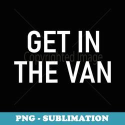 get in the van, funny, jokes, sarcastic - unique sublimation png download