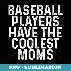 baseball players have the coolest moms baseball - sublimation digital download